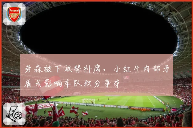 劳森被下放替补席，小红牛内部矛盾或影响车队积分争夺