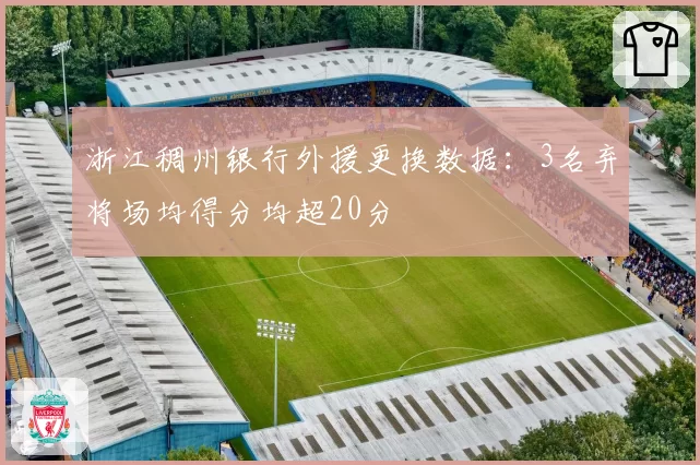 浙江稠州银行外援更换数据：3名弃将场均得分均超20分