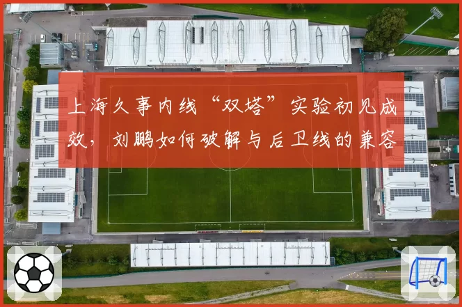 上海久事内线“双塔”实验初见成效，刘鹏如何破解与后卫线的兼容难题