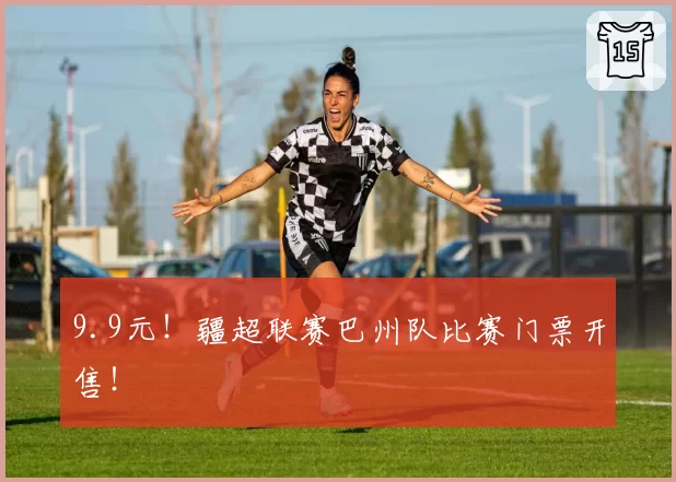 9.9元！疆超联赛巴州队比赛门票开售！