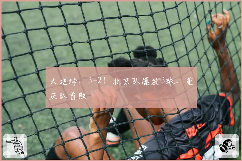 大逆转,3-2!北京队爆发3球,重庆队首败