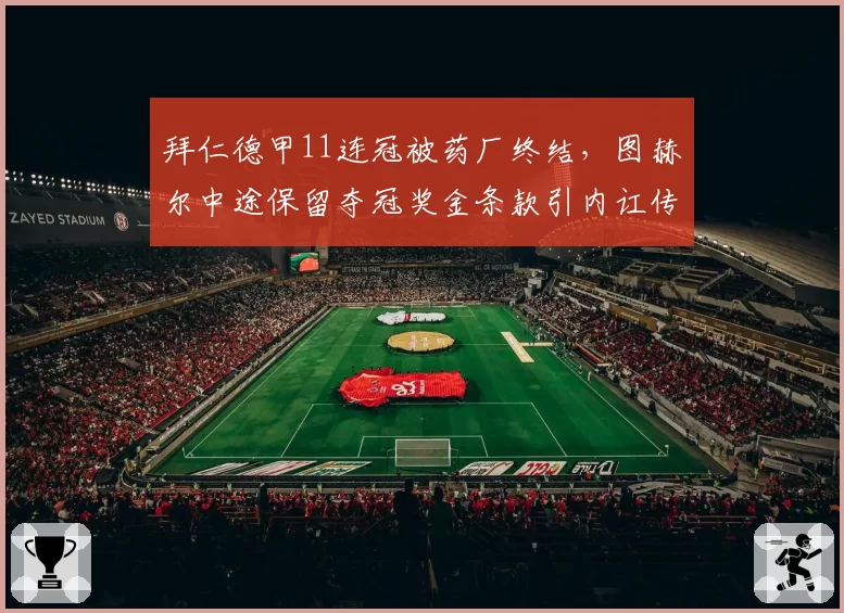 拜仁德甲11连冠被药厂终结，图赫尔中途保留夺冠奖金条款引内讧传闻