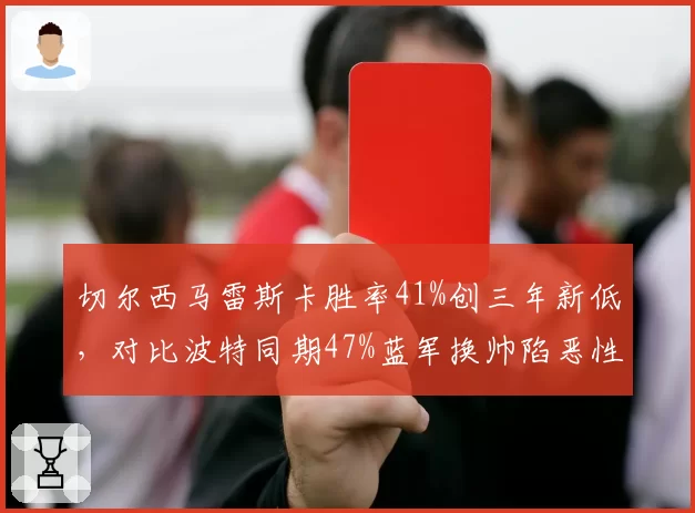 切尔西马雷斯卡胜率41%创三年新低，对比波特同期47%蓝军换帅陷恶性循环