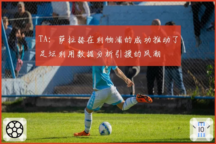TA：萨拉赫在利物浦的成功推动了足坛利用数据分析引援的风潮