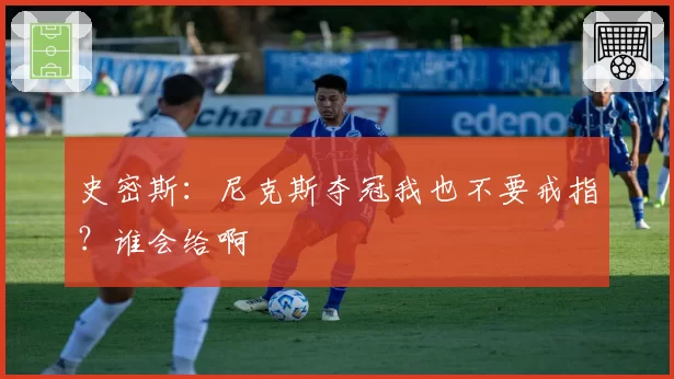 史密斯:尼克斯夺冠我也不要戒指?谁会给啊