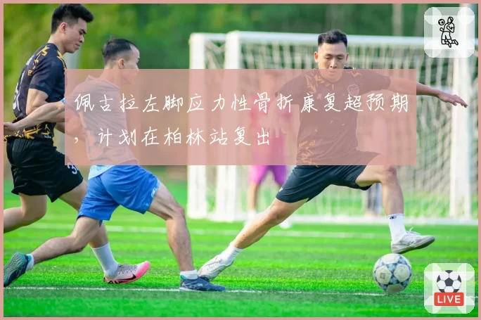 佩古拉左脚应力性骨折康复超预期，计划在柏林站复出