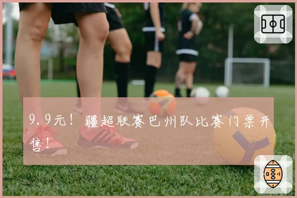 9.9元！疆超联赛巴州队比赛门票开售！