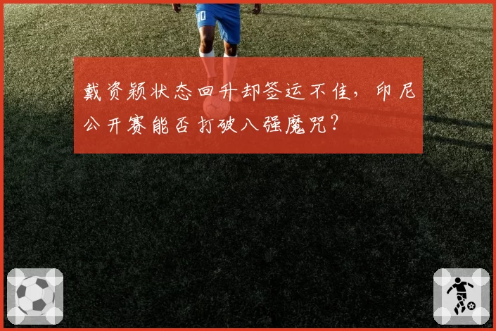 戴资颖状态回升却签运不佳,印尼公开赛能否打破八强魔咒?