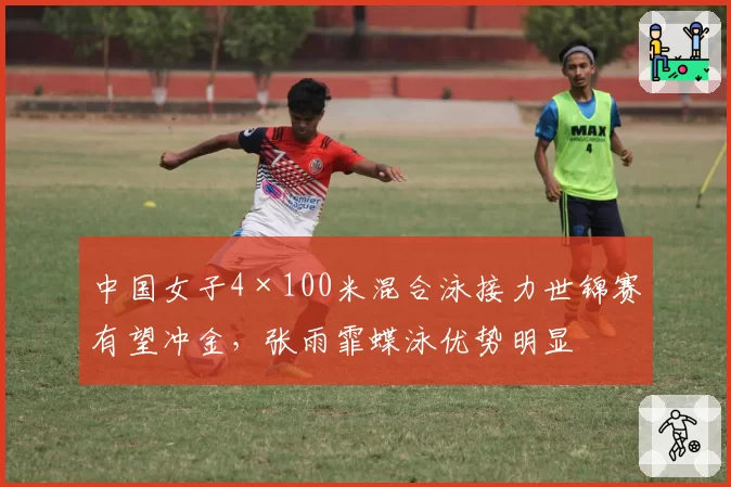 中国女子4×100米混合泳接力世锦赛有望冲金，张雨霏蝶泳优势明显