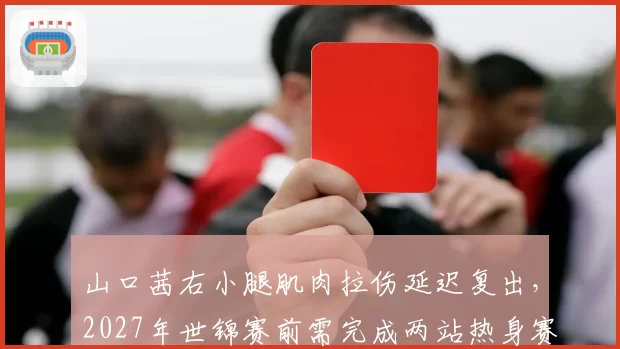 山口茜右小腿肌肉拉伤延迟复出，2027年世锦赛前需完成两站热身赛