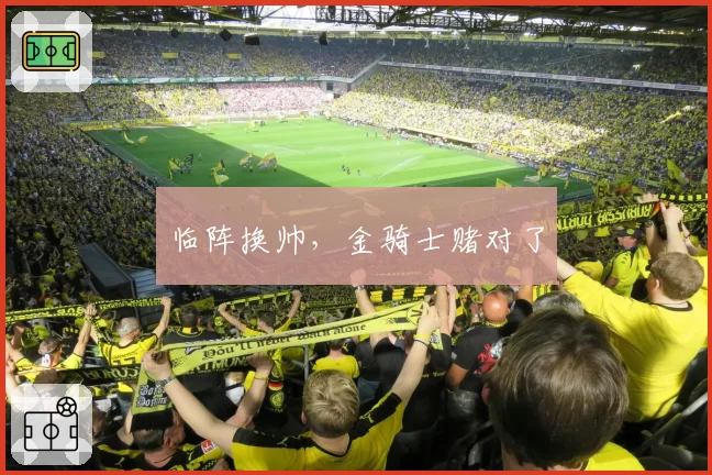 临阵换帅,金骑士赌对了